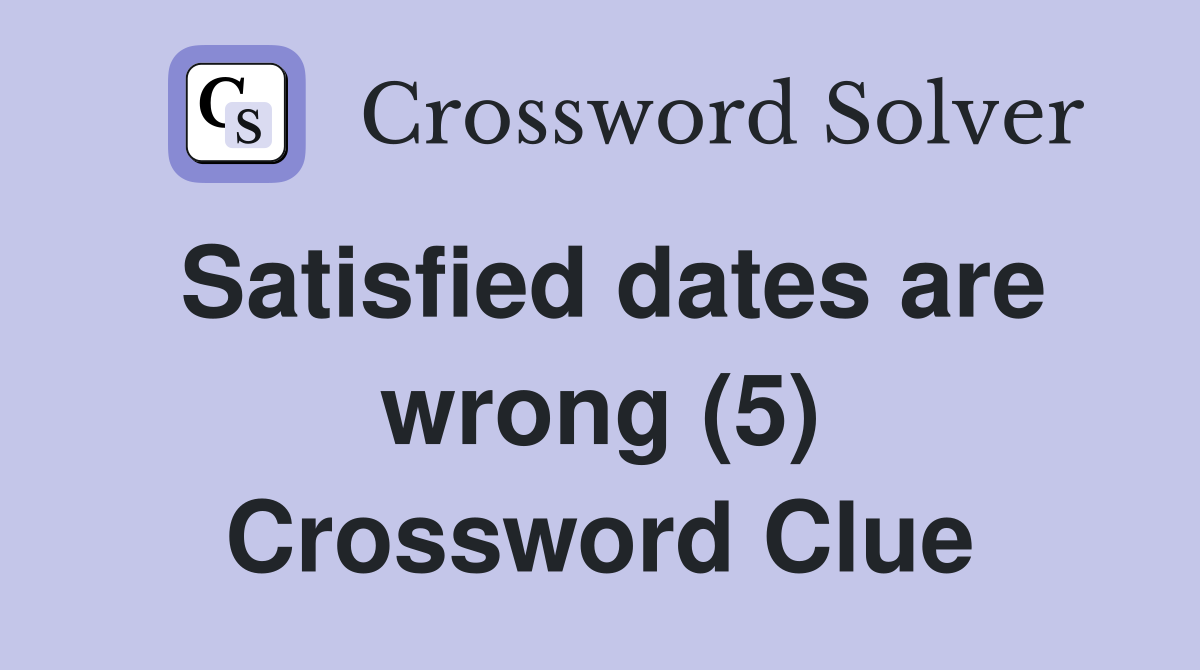 Satisfied dates are wrong (5) Crossword Clue