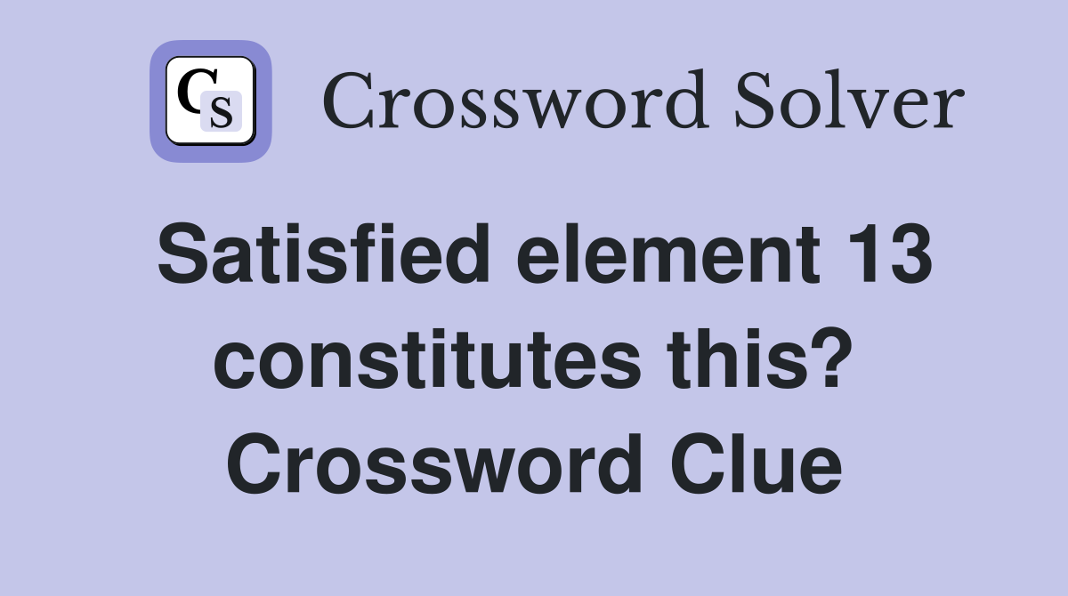 Satisfied element 13 constitutes this? Crossword Clue
