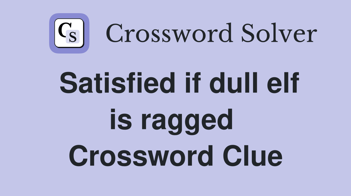 Satisfied if dull elf is ragged  Crossword Clue