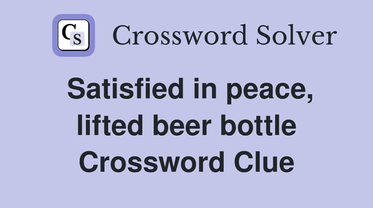 Satisfied in peace, lifted beer bottle Crossword Clue