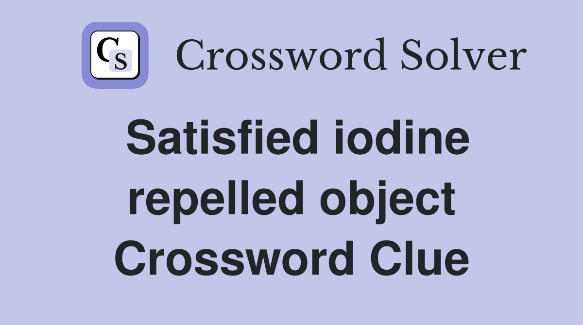 Satisfied iodine repelled object Crossword Clue