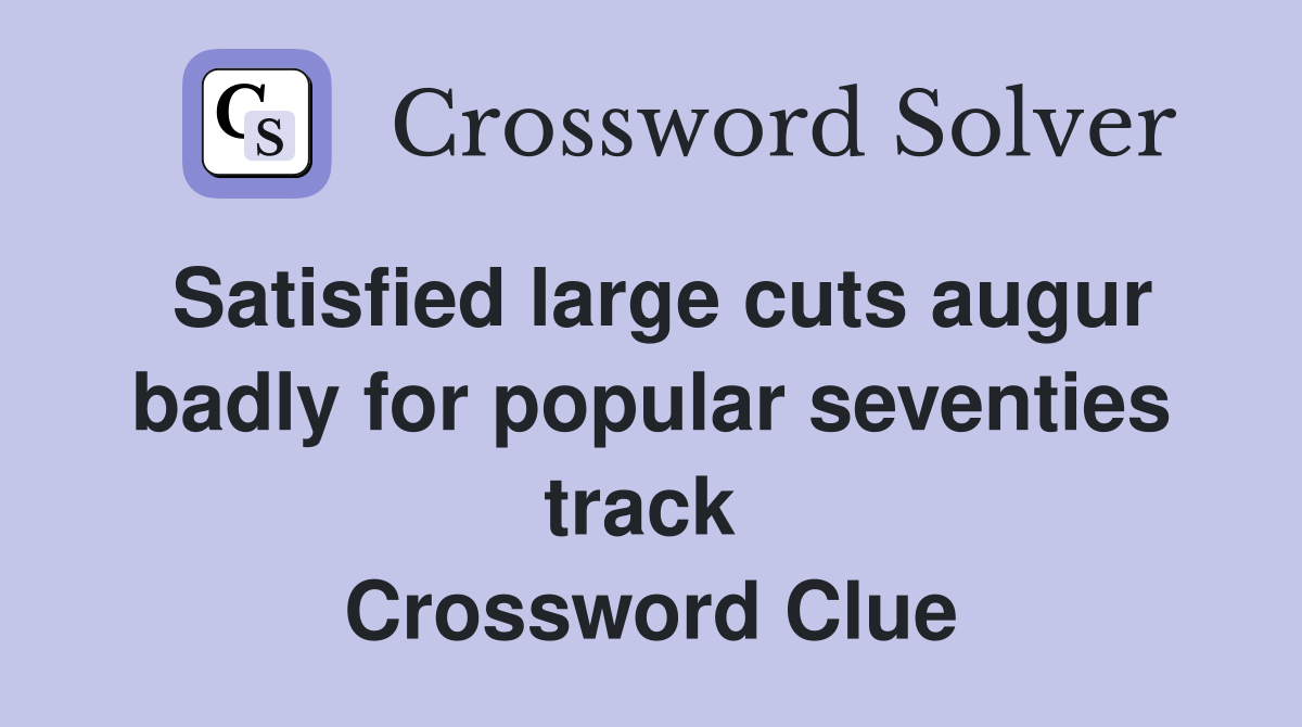 Satisfied large cuts augur badly for popular seventies track  Crossword Clue