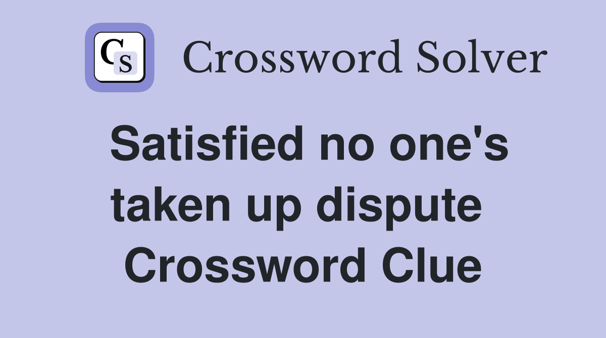 Satisfied no one's taken up dispute  Crossword Clue