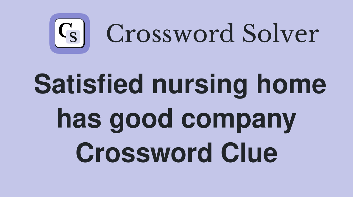 Satisfied nursing home has good company Crossword Clue