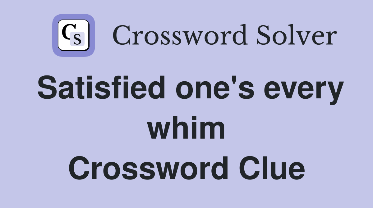 Satisfied one's every whim Crossword Clue