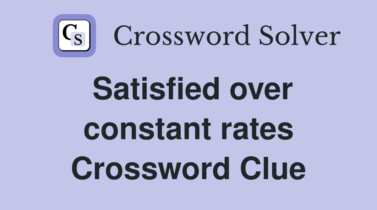 Satisfied over constant rates Crossword Clue