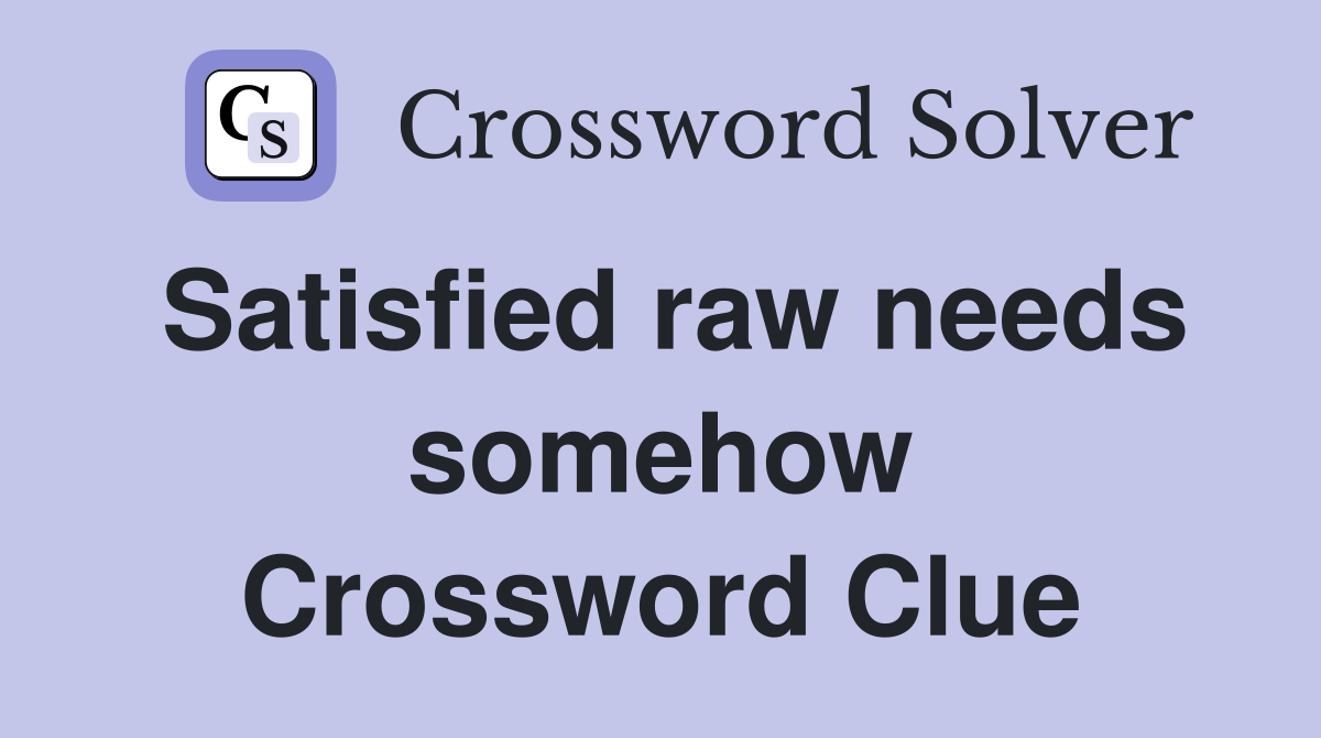 Satisfied raw needs somehow Crossword Clue
