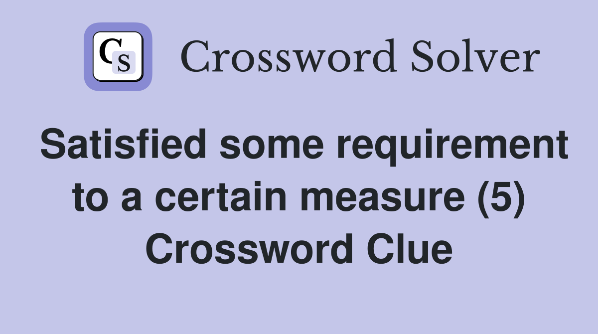 Satisfied some requirement to a certain measure (5) Crossword Clue
