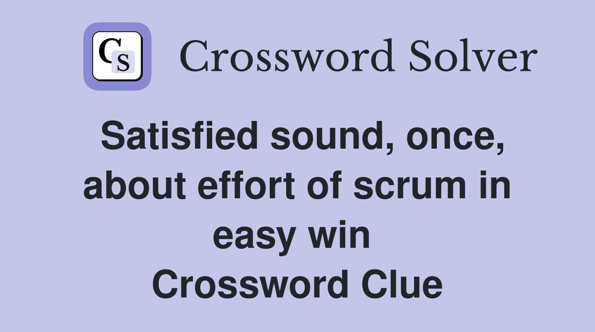 Satisfied sound, once, about effort of scrum in easy win  Crossword Clue