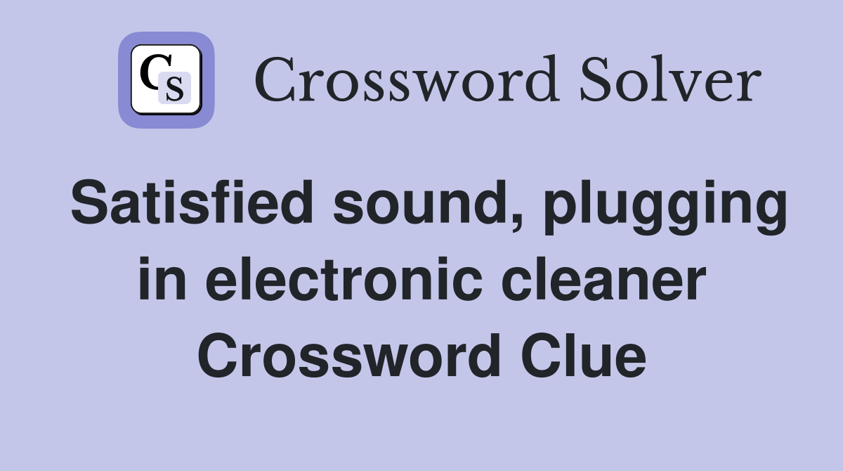 Satisfied sound, plugging in electronic cleaner Crossword Clue