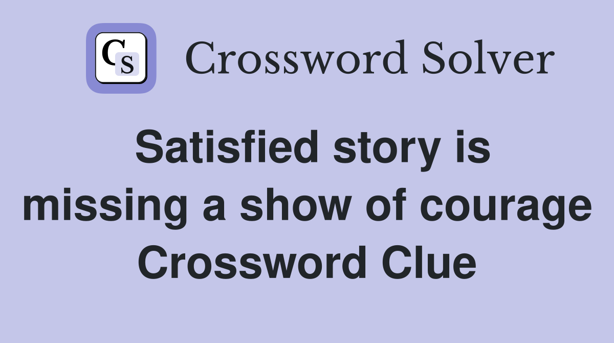Satisfied story is missing a show of courage Crossword Clue