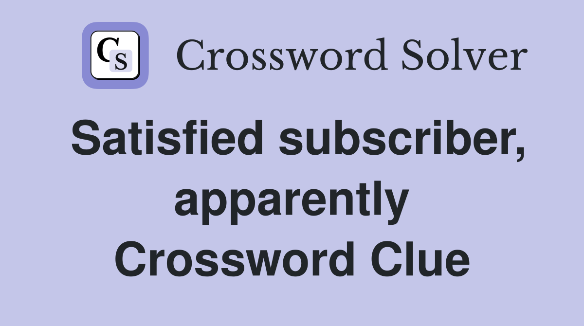 Satisfied subscriber, apparently Crossword Clue