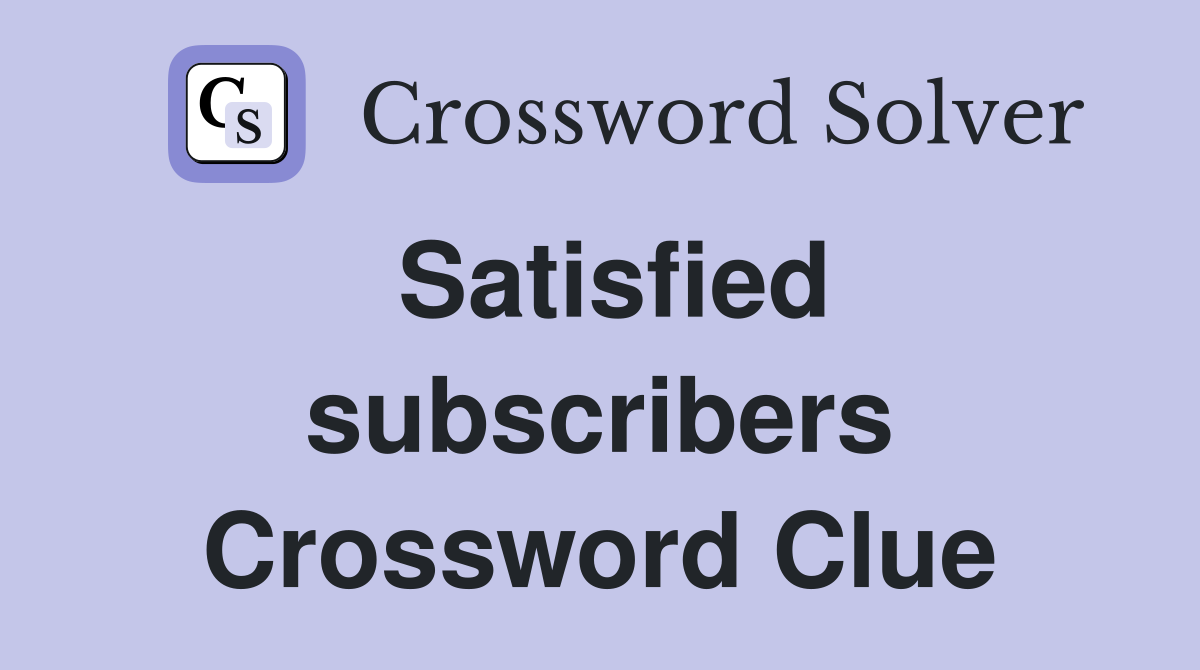 Satisfied subscribers Crossword Clue