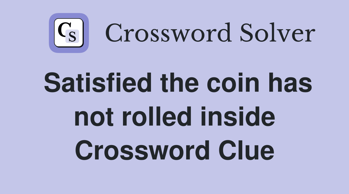 Satisfied the coin has not rolled inside Crossword Clue