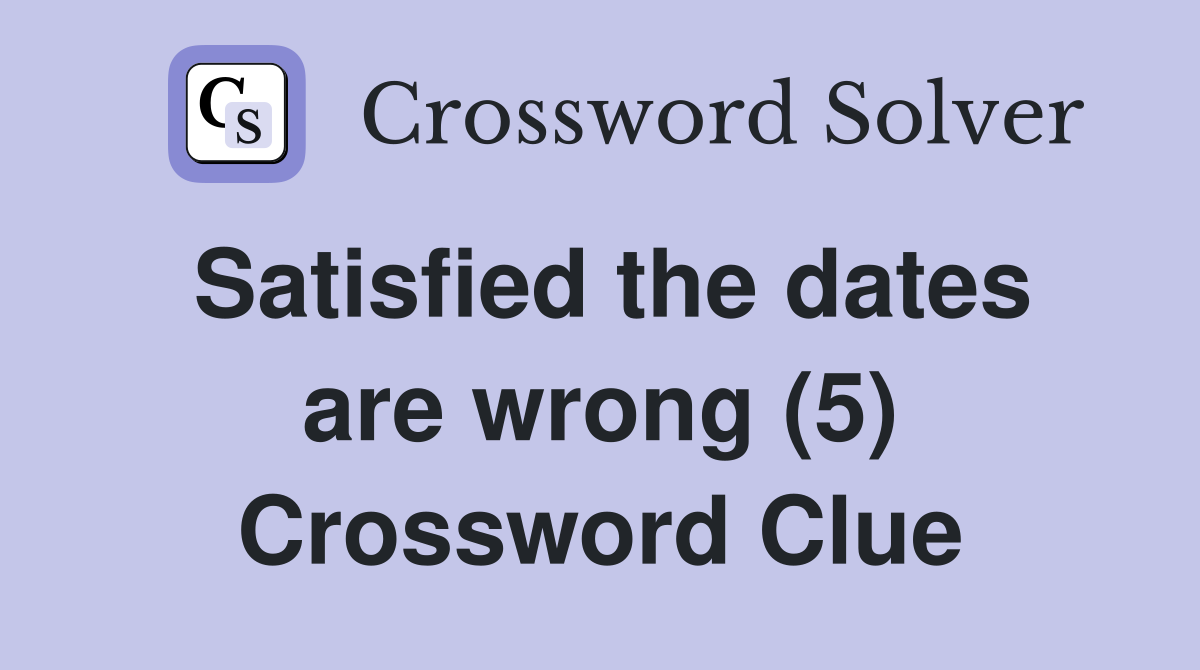 Satisfied the dates are wrong (5) Crossword Clue