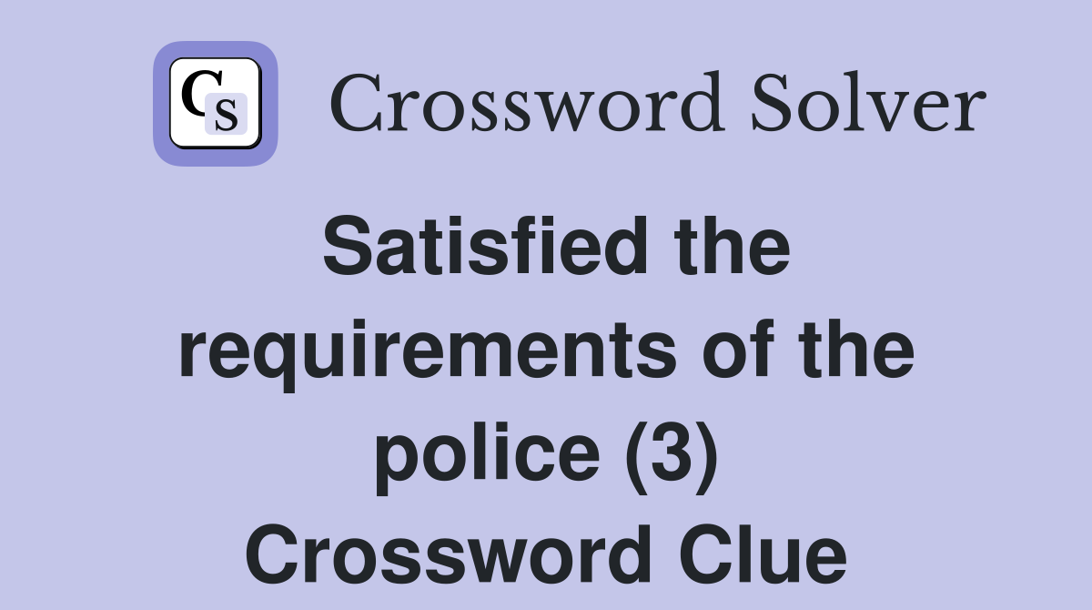 Satisfied the requirements of the police (3) Crossword Clue