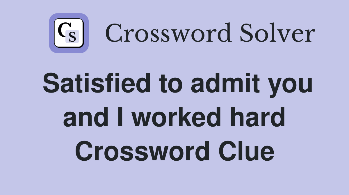 Satisfied to admit you and I worked hard Crossword Clue