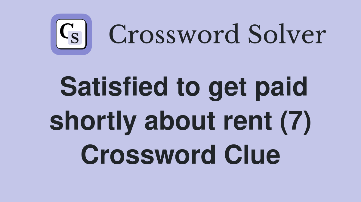 Satisfied to get paid shortly about rent (7) Crossword Clue
