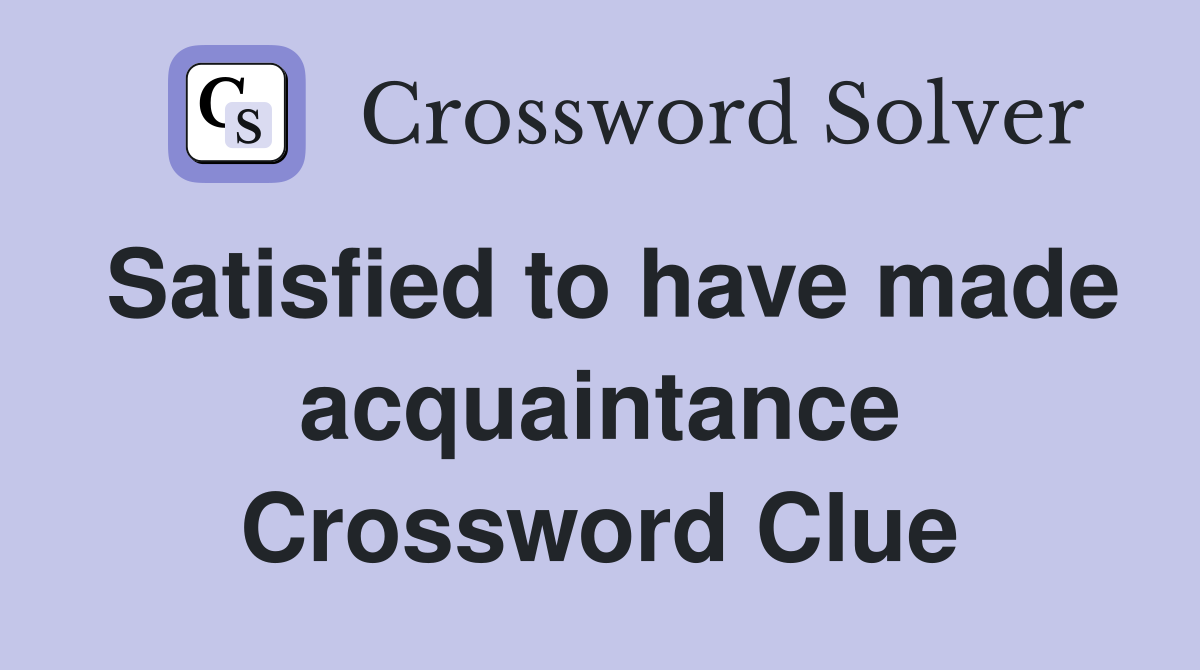 Satisfied to have made acquaintance Crossword Clue
