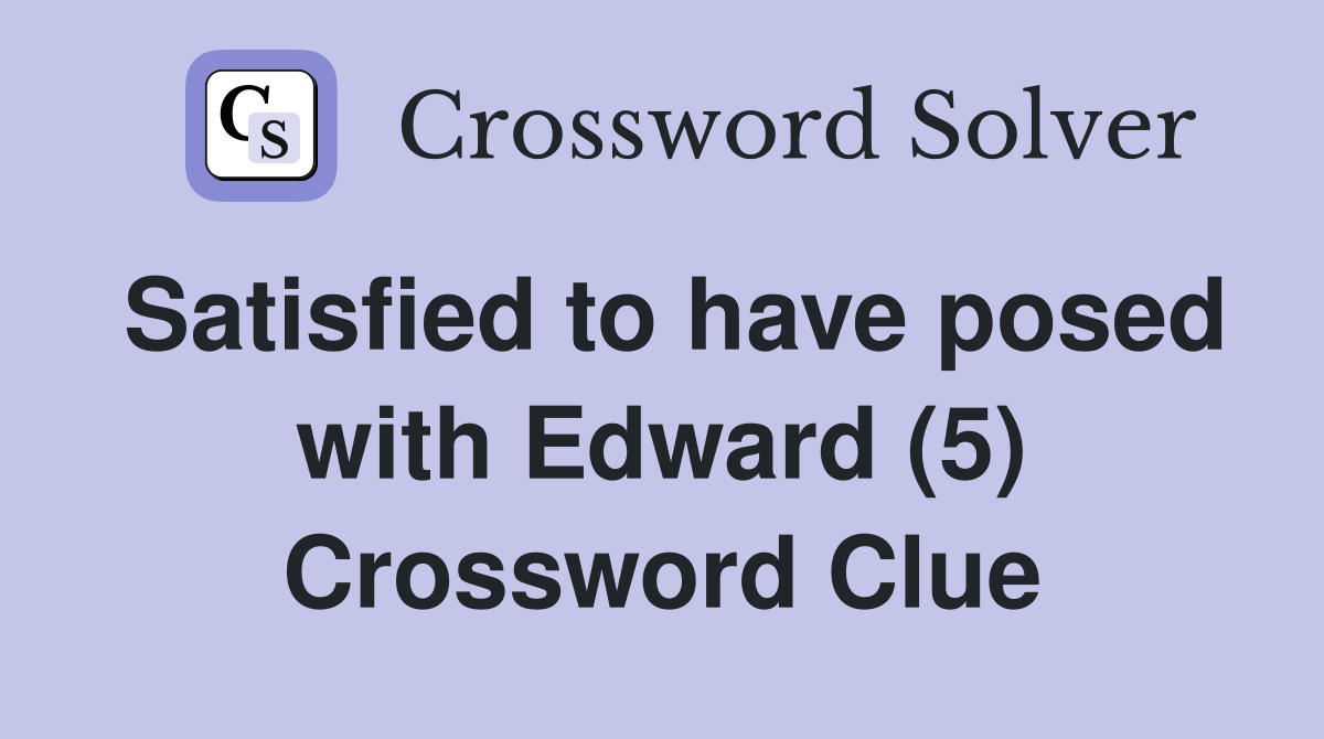 Satisfied to have posed with Edward (5) Crossword Clue