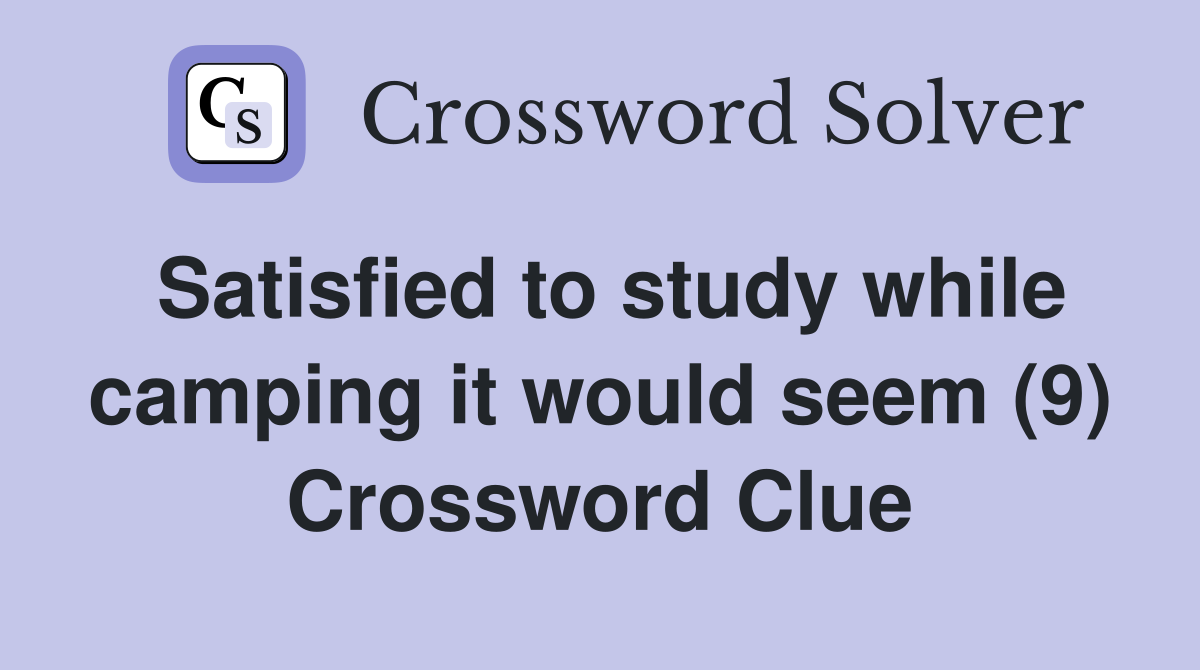 Satisfied to study while camping it would seem (9) Crossword Clue