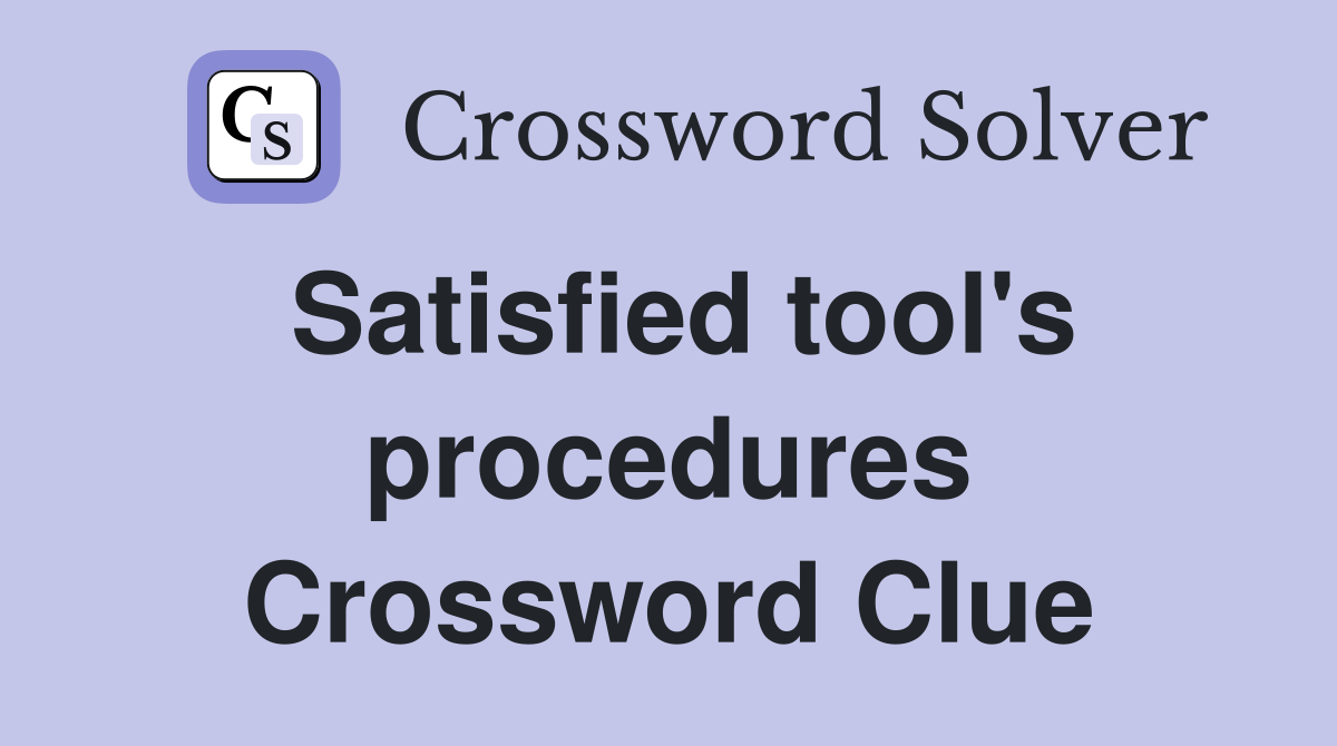 Satisfied tool's procedures Crossword Clue