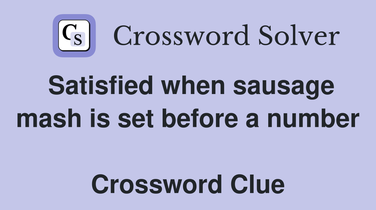 Satisfied when sausage mash is set before a number  Crossword Clue