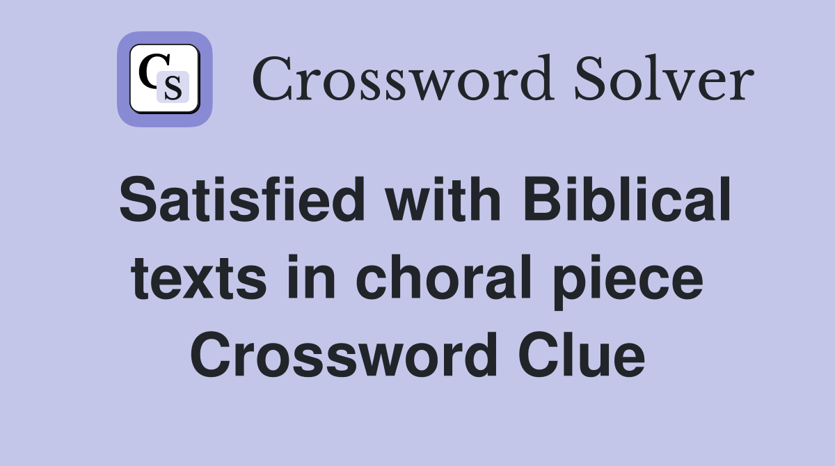 Satisfied with Biblical texts in choral piece Crossword Clue
