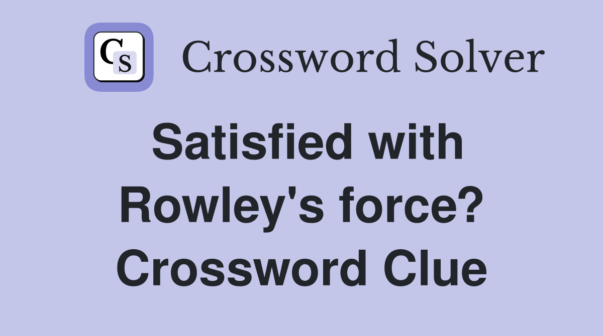 Satisfied with Rowley's force? Crossword Clue