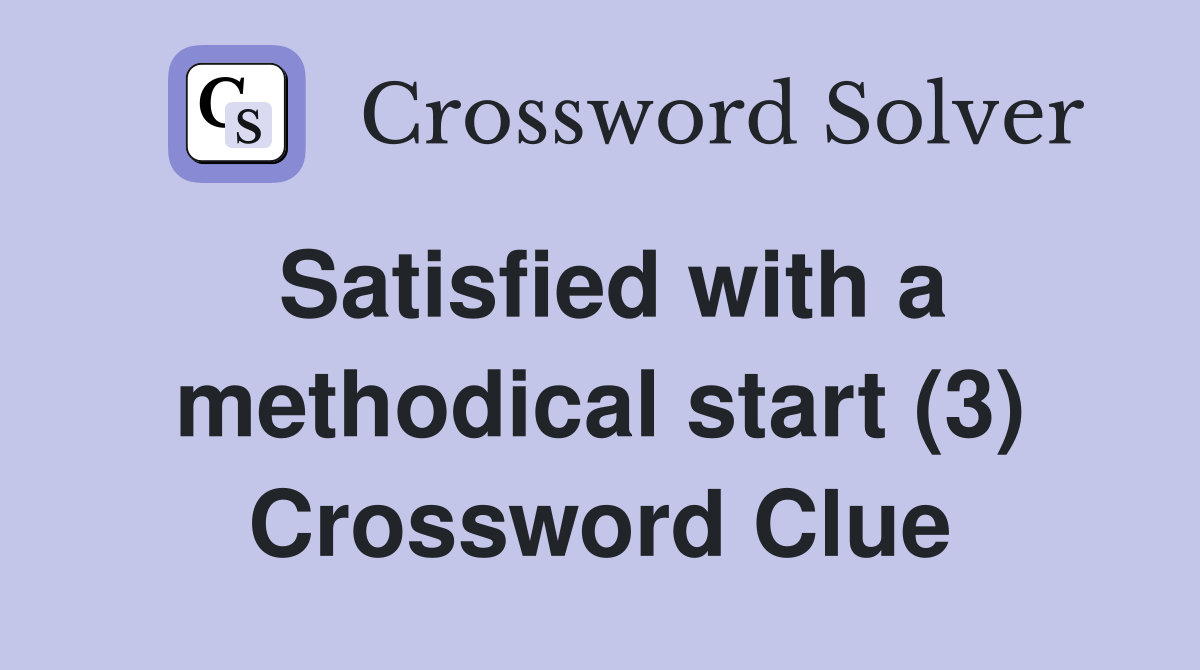 Satisfied with a methodical start (3) Crossword Clue