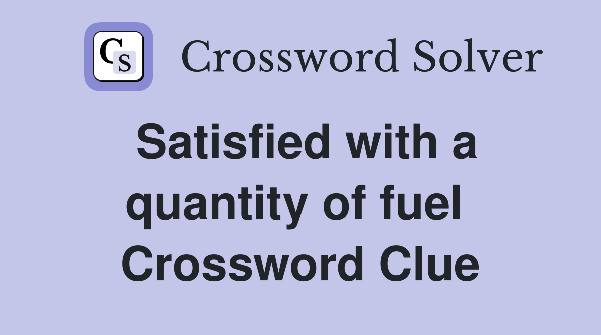 Satisfied with a quantity of fuel  Crossword Clue