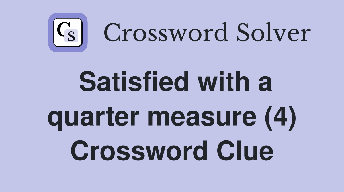 Satisfied with a quarter measure (4) Crossword Clue