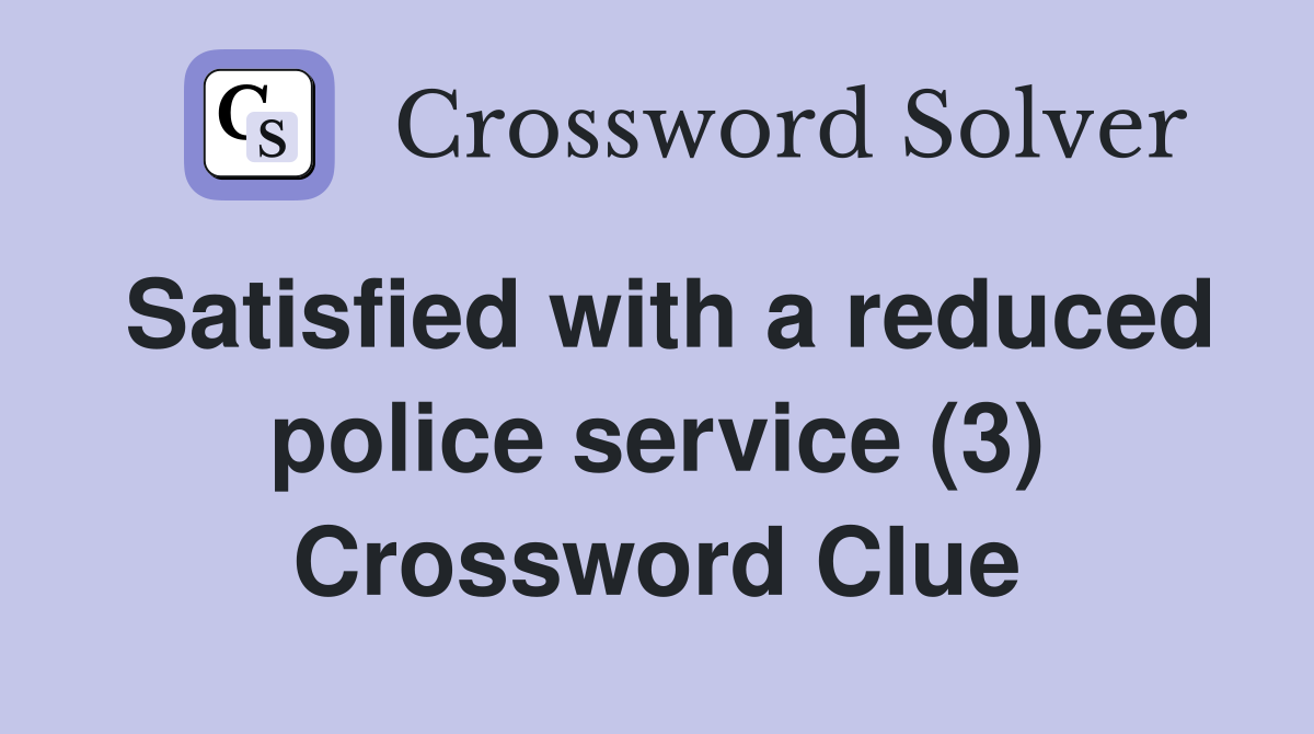 Satisfied with a reduced police service (3) Crossword Clue