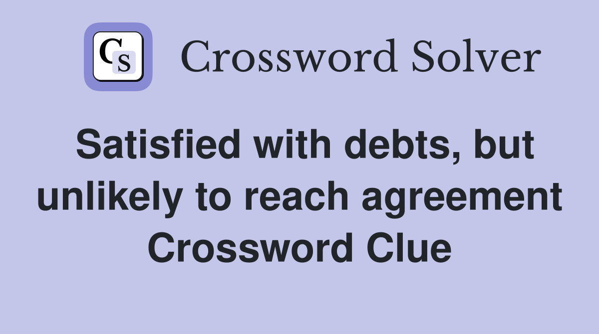 Satisfied with debts, but unlikely to reach agreement Crossword Clue