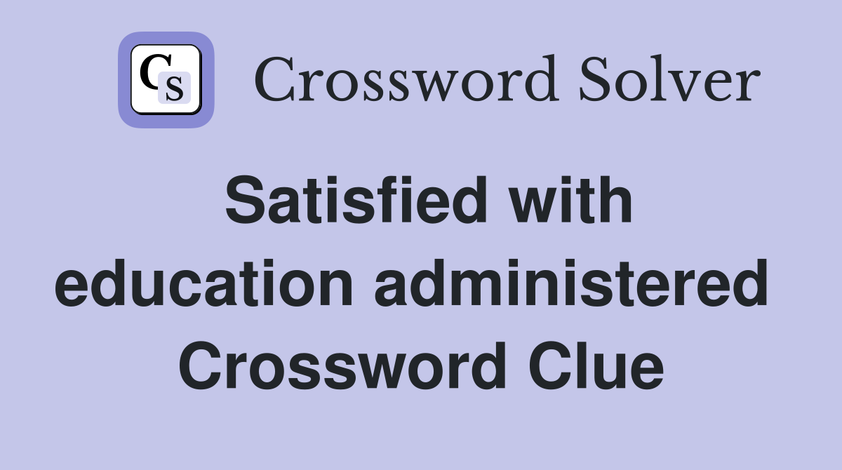 Satisfied with education administered  Crossword Clue