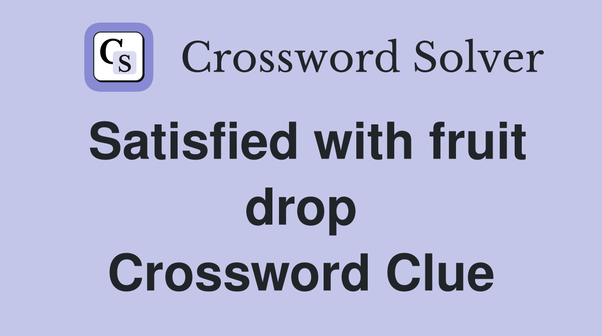 Satisfied with fruit drop Crossword Clue