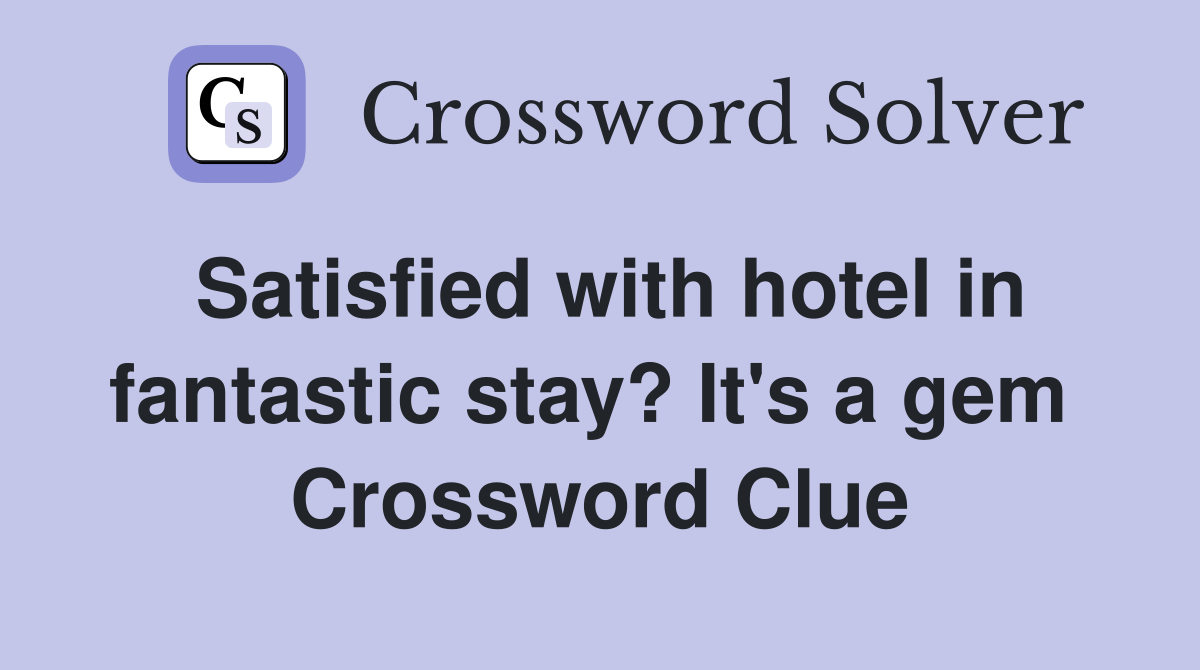 Satisfied with hotel in fantastic stay? It's a gem  Crossword Clue