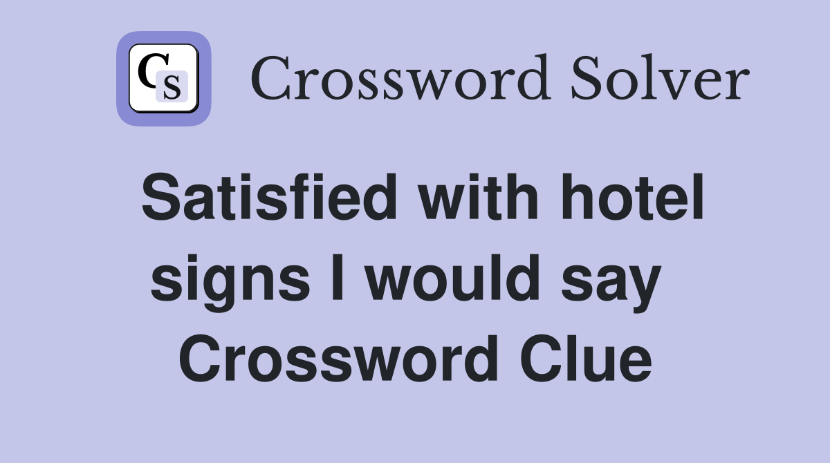 Satisfied with hotel signs I would say  Crossword Clue