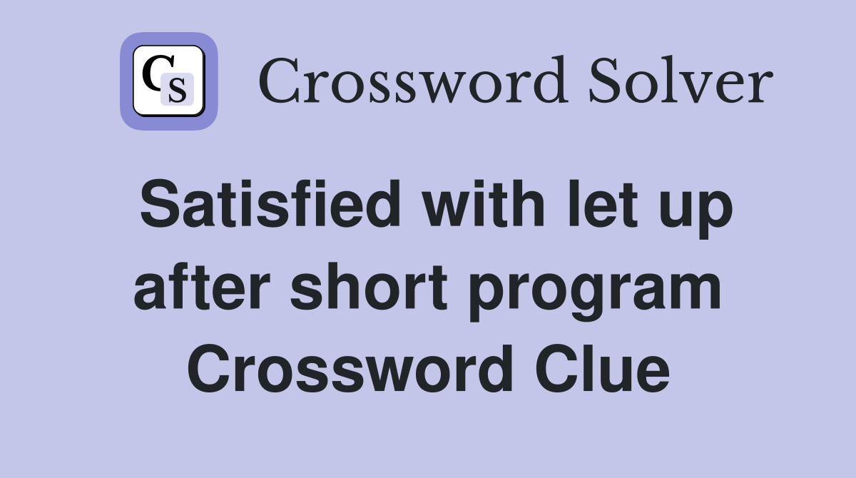 Satisfied with let up after short program Crossword Clue