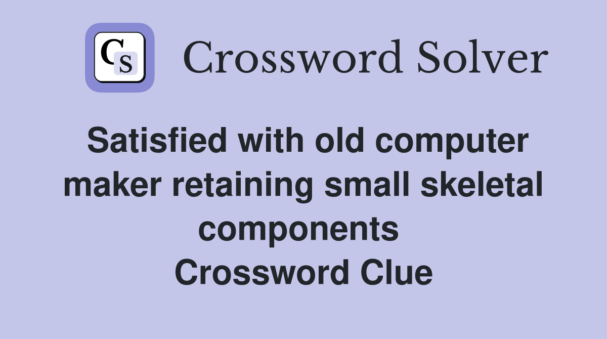 Satisfied with old computer maker retaining small skeletal components  Crossword Clue