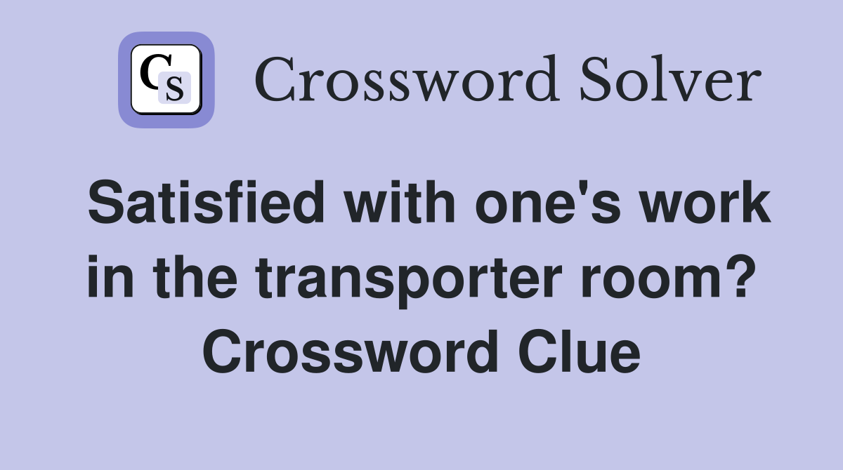 Satisfied with one's work in the transporter room? Crossword Clue