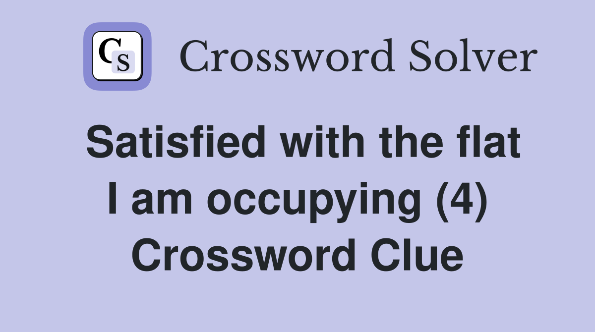 Satisfied with the flat I am occupying (4) Crossword Clue