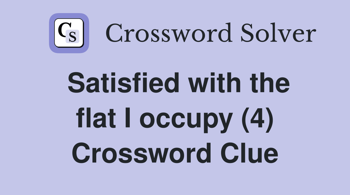 Satisfied with the flat I occupy (4) Crossword Clue