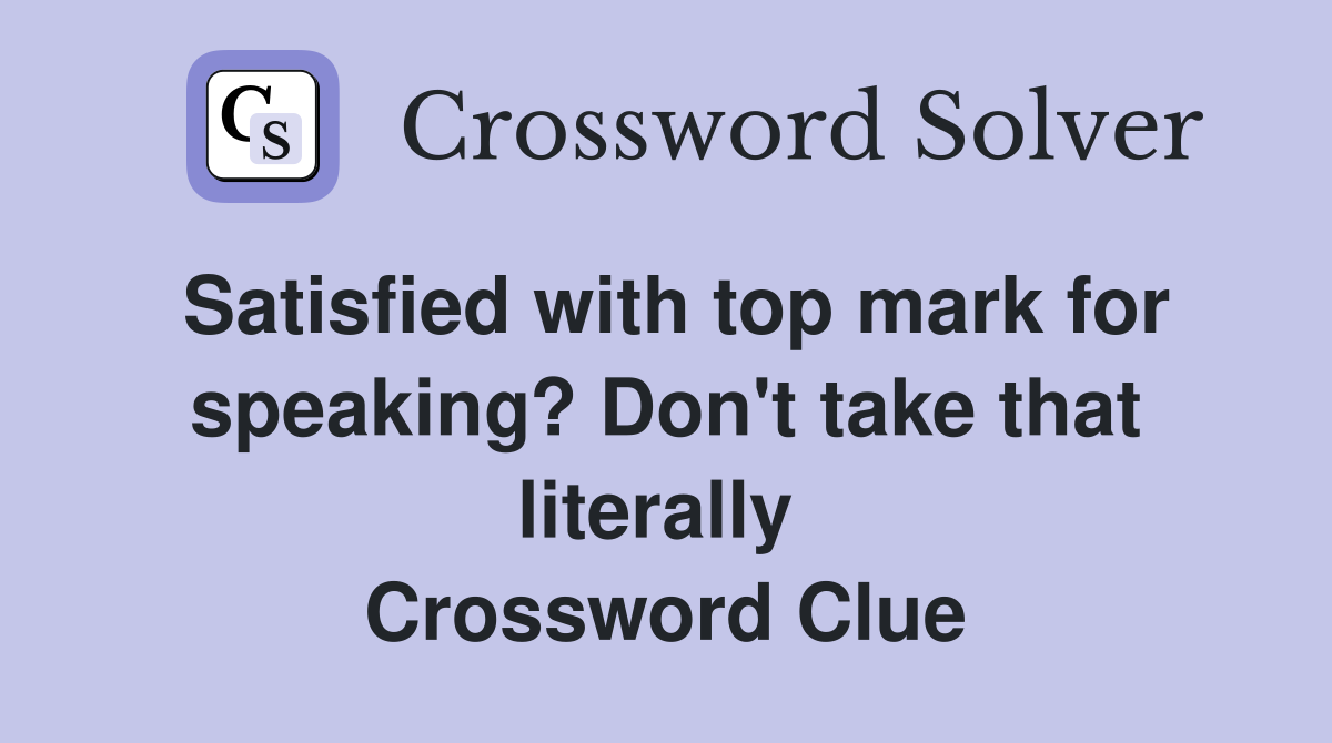 Satisfied with top mark for speaking? Don't take that literally  Crossword Clue