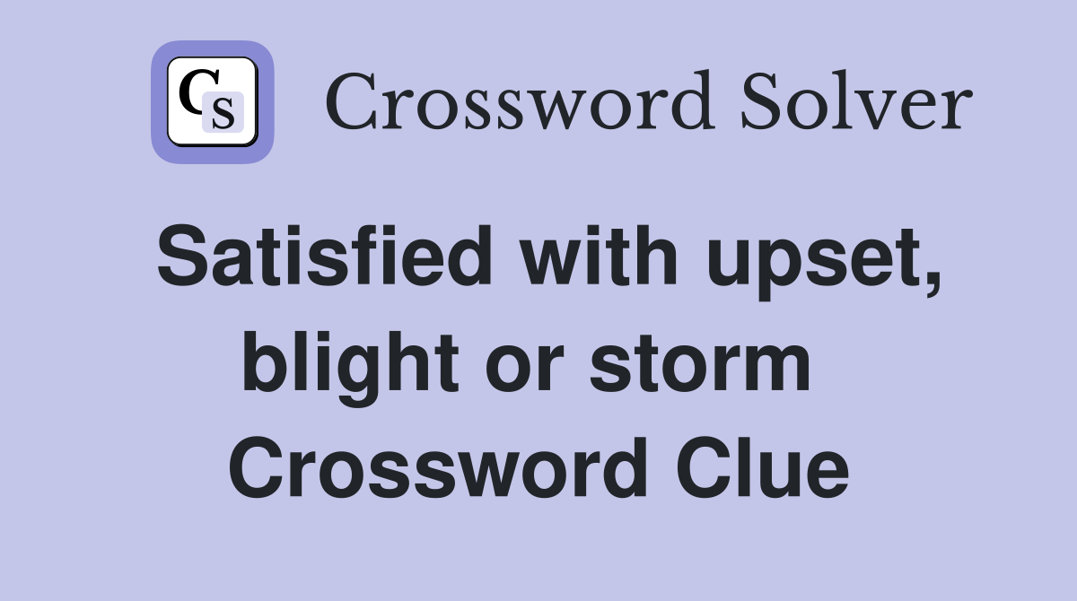 Satisfied with upset, blight or storm  Crossword Clue