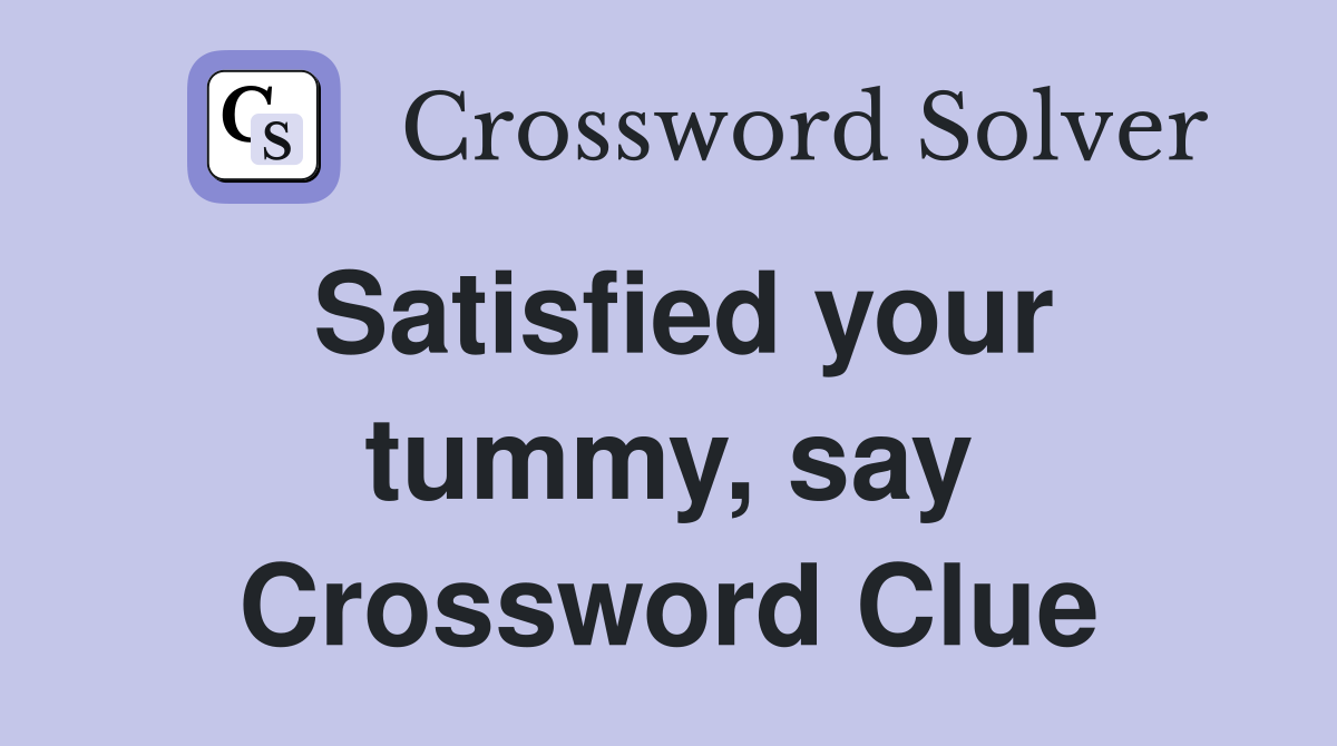 Satisfied your tummy, say Crossword Clue