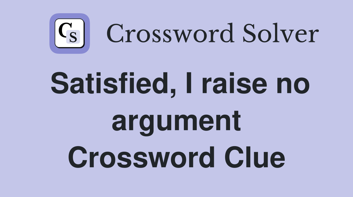Satisfied, I raise no argument Crossword Clue