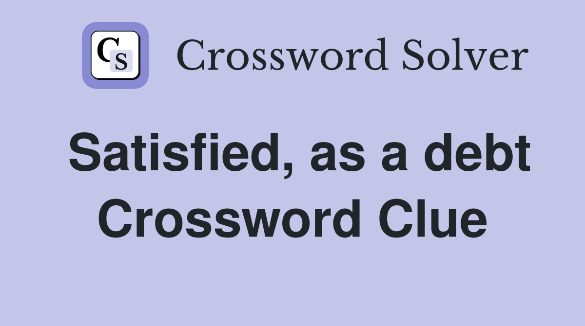 Satisfied, as a debt Crossword Clue