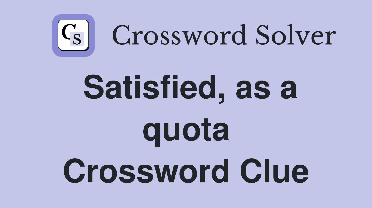 Satisfied, as a quota Crossword Clue