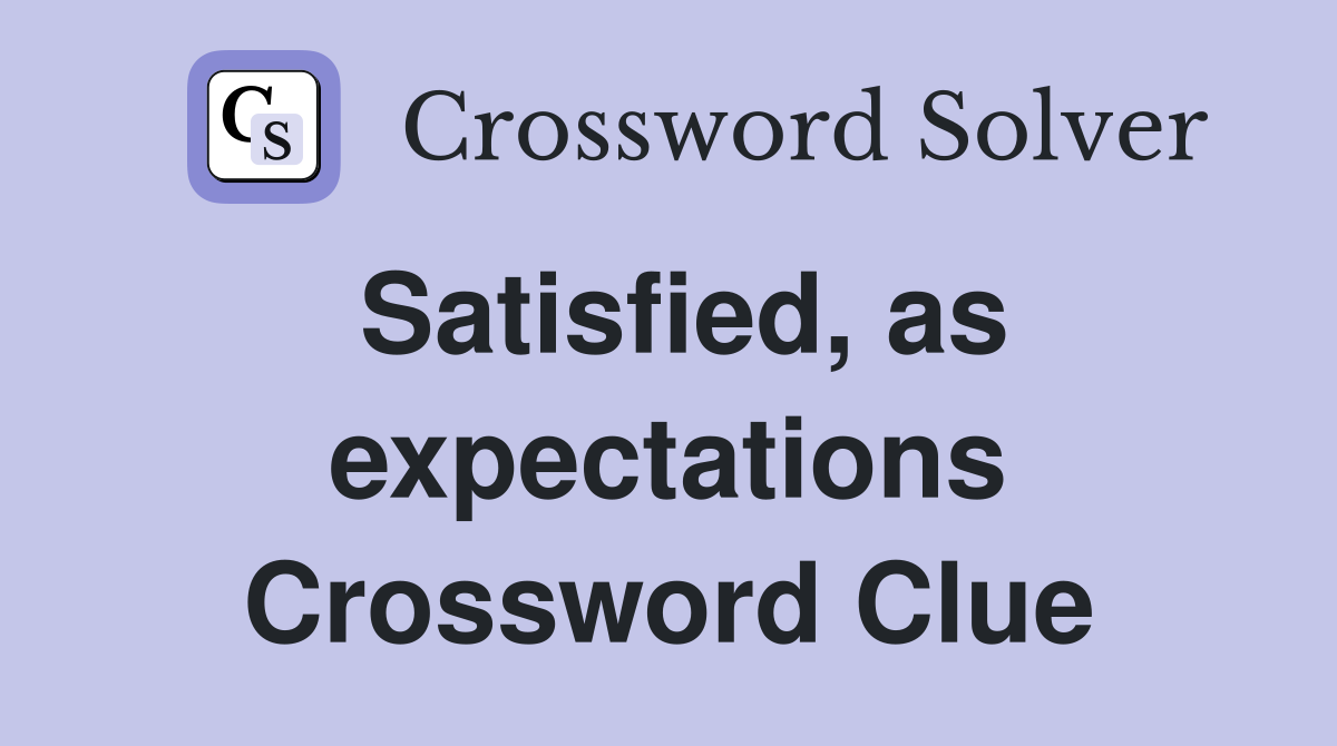 Satisfied, as expectations Crossword Clue